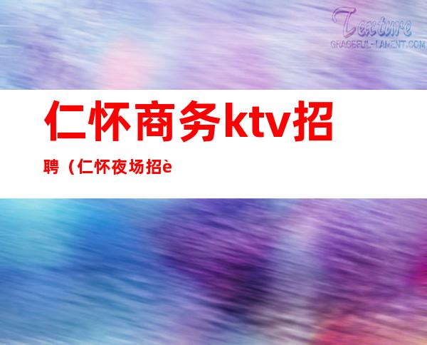 仁怀商务ktv招聘（仁怀夜场招聘）