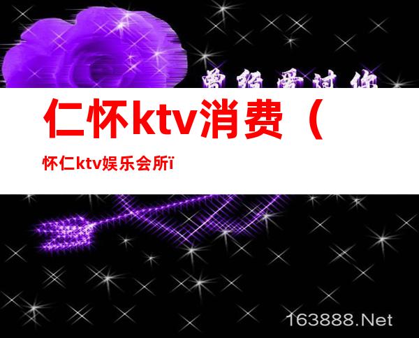 仁怀ktv消费(怀仁ktv娱乐会所)