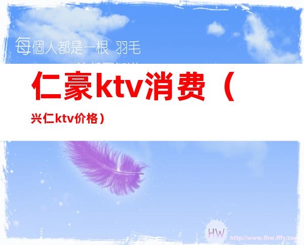 仁豪ktv消费(兴仁ktv价格)