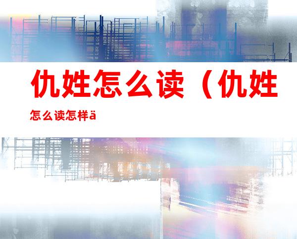 仇姓怎么读(仇姓怎么读怎样使微信文字图片清楚的)