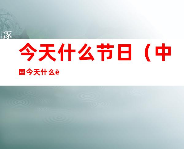 今天什么节日(中国今天什么节日)