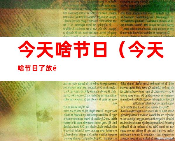今天啥节日(今天啥节日了放鞭炮)