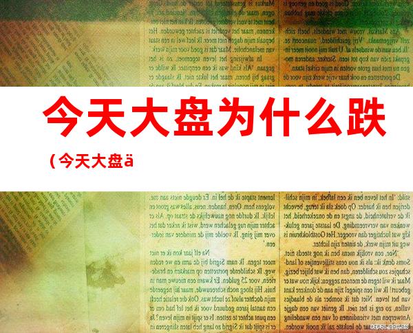 今天大盘为什么跌（今天大盘为啥跌）