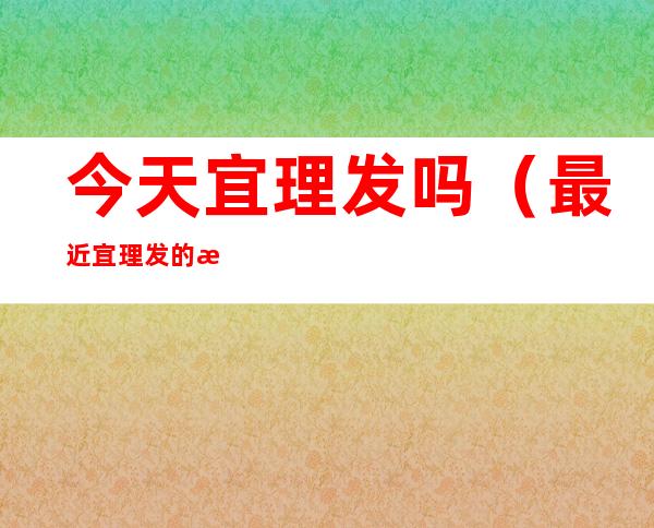 今天宜理发吗(最近宜理发的日子)