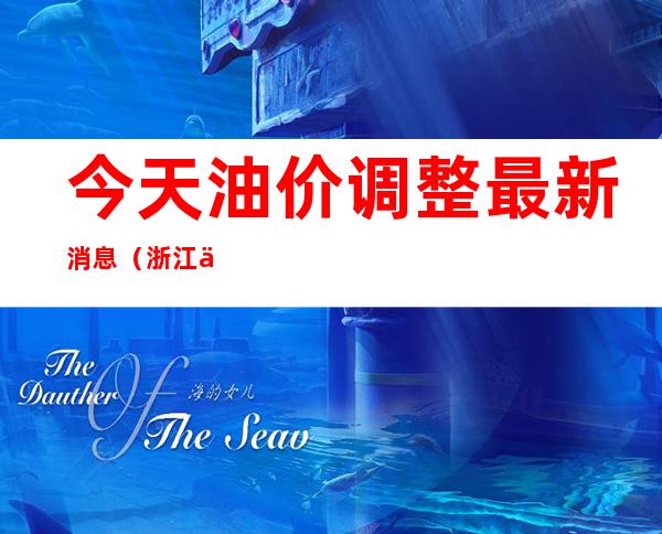 今天油价调整最新消息(浙江今天油价调整最新消息)