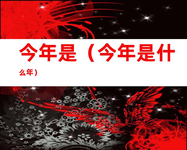 今年是(今年是什么年)
