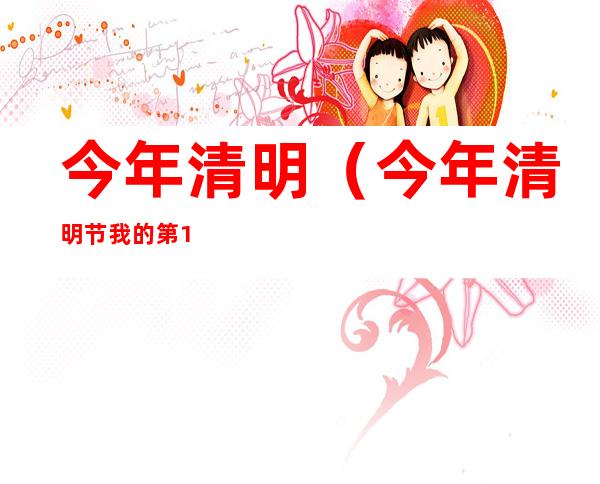 今年清明(今年清明节我的第100代子孙)