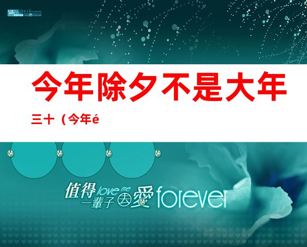 今年除夕不是大年三十(今年除夕不是大年三十一)