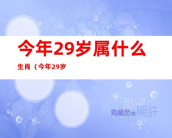 今年29岁属什么生肖（今年29岁属什么生肖2021运气）