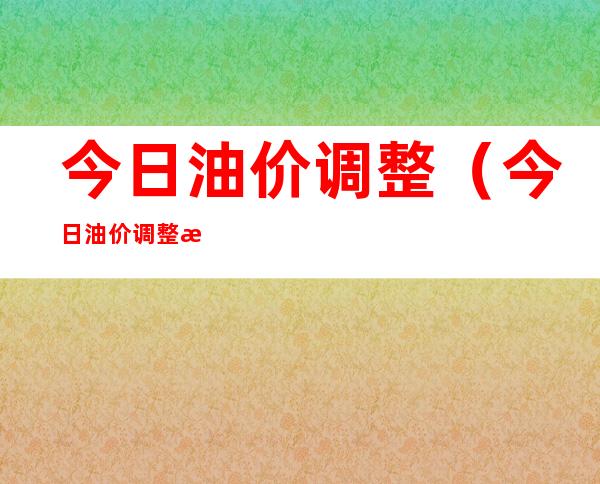 今日油价调整(今日油价调整时间)
