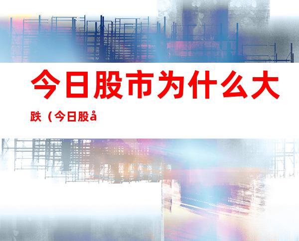 今日股市为什么大跌(今日股市为什么大跌7.2)