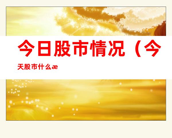 今日股市情况(今天股市什么情况)