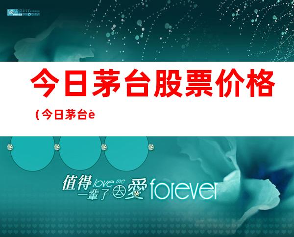 今日茅台股票价格(今日茅台股票价格查询)