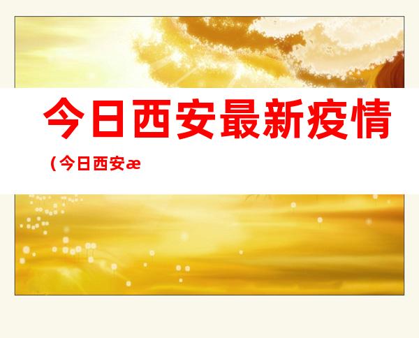 今日西安最新疫情(今日西安最新疫情情况)