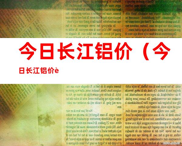 今日长江铝价(今日长江铝价行情)
