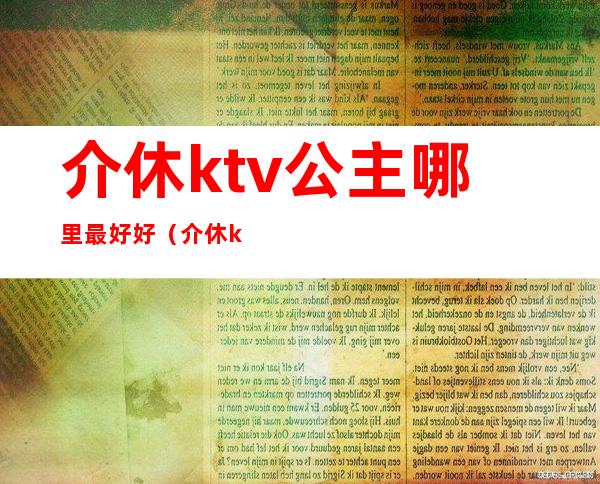 介休ktv公主哪里最好好(介休ktv公主哪里最好好听)