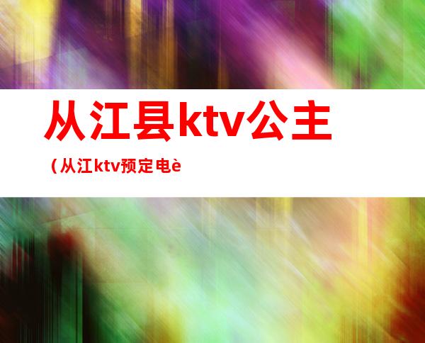 从江县ktv公主(从江ktv预定电话)