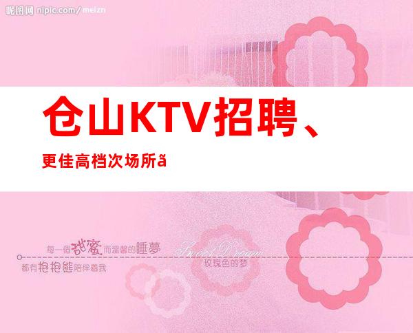 仓山KTV招聘、更佳高档次场所、上班不用愁