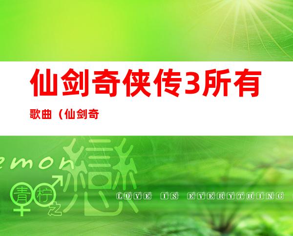 仙剑奇侠传3所有歌曲(仙剑奇侠传3歌曲对应人物)