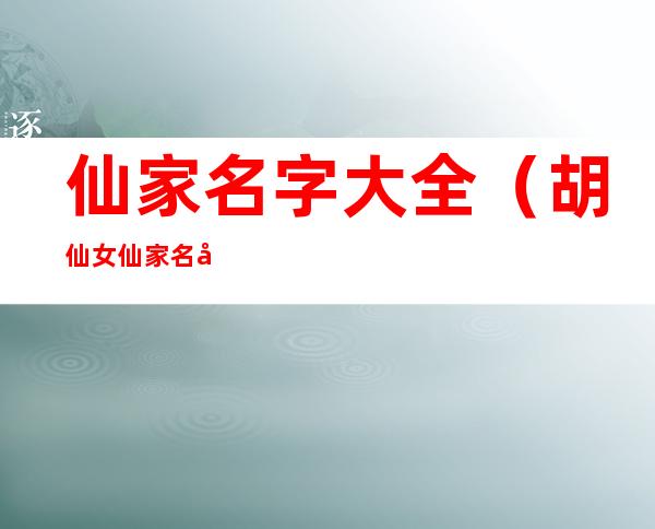 仙家名字大全(胡仙女仙家名字大全)