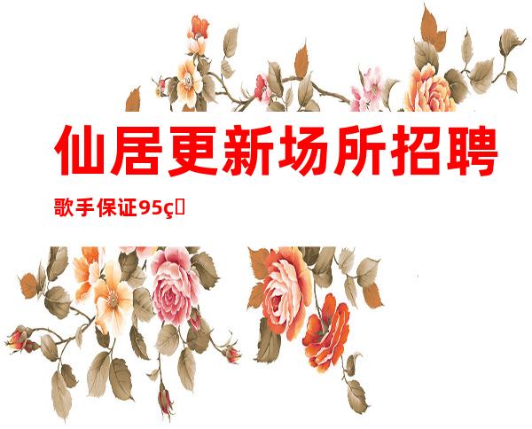 仙居更新场所招聘歌手/保证95%/生意很好