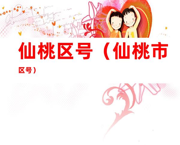 仙桃区号(仙桃市区号)