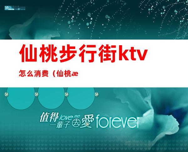 仙桃步行街ktv怎么消费(仙桃文化步行街ktv)