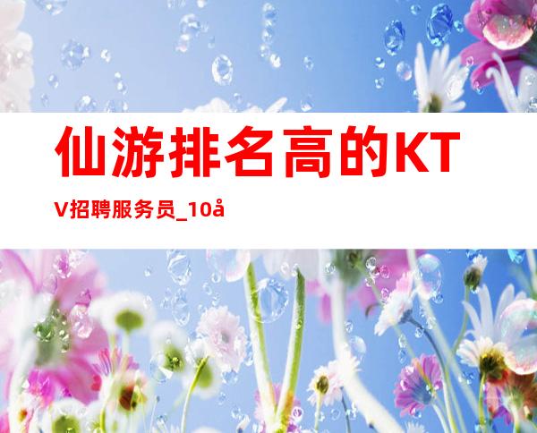 仙游排名高的KTV招聘服务员_10压力小_是不是在找好场