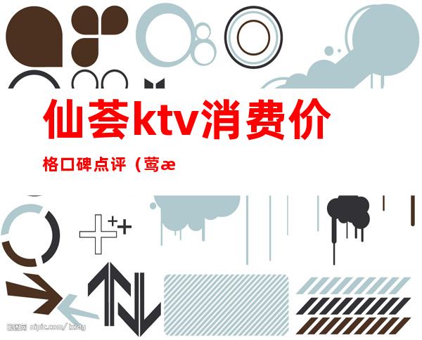仙荟ktv消费价格口碑点评（莺歌荟ktv怎么样）