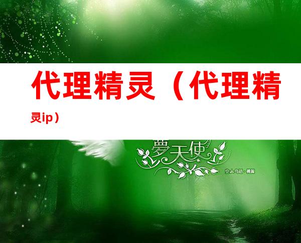 代理精灵（代理精灵ip）