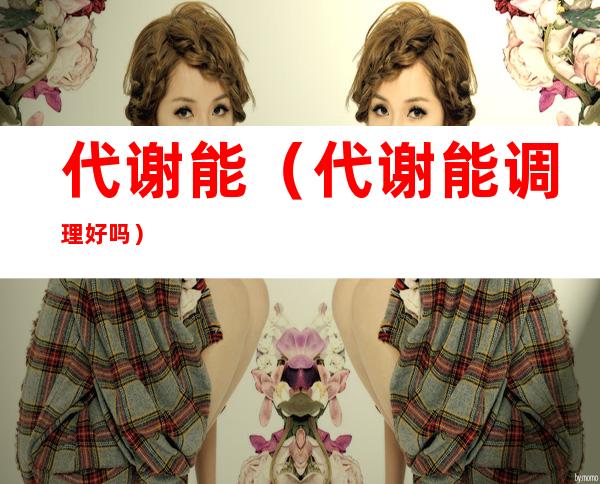 代谢能(代谢能调理好吗)