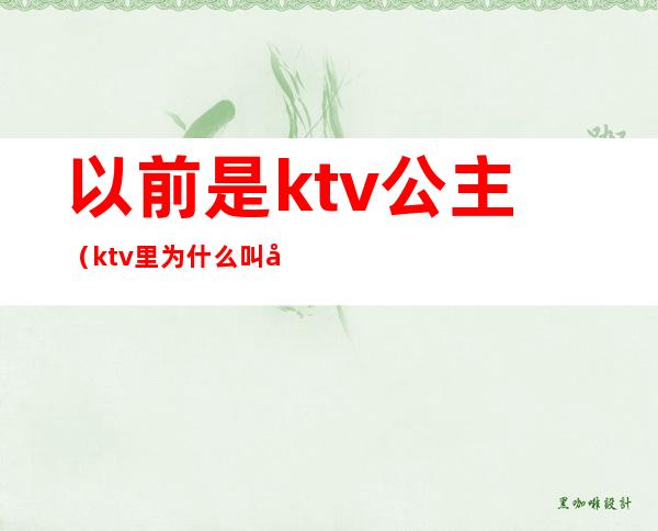 以前是ktv公主(ktv里为什么叫公主)