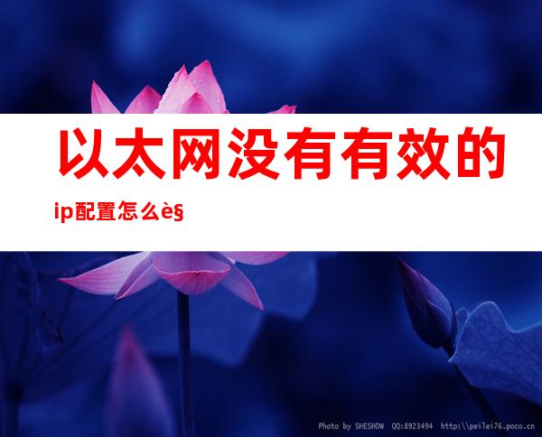 以太网没有有效的ip配置怎么解决(电脑以太网没有有效的ip配置怎么解决)