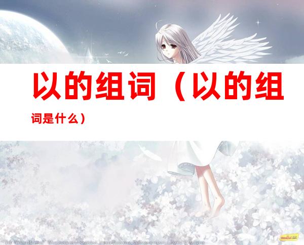 以的组词(以的组词是什么)
