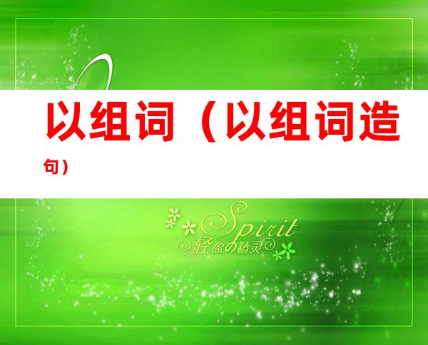 以组词(以组词造句)