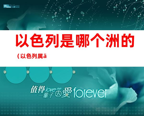 以色列是哪个洲的(以色列属于哪个洲的)