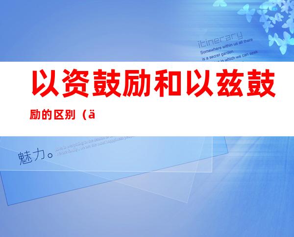 以资鼓励和以兹鼓励的区别(以资鼓励和以兹鼓励的区别和联系)