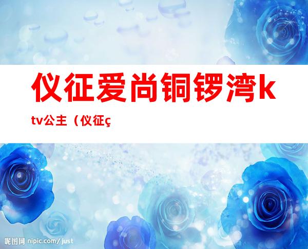 仪征爱尚铜锣湾ktv公主(仪征爱尚铜锣湾陪酒)