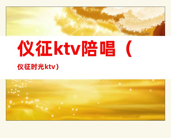 仪征ktv陪唱(仪征时光ktv)
