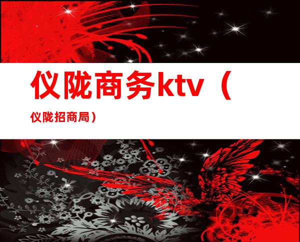 仪陇商务ktv(仪陇招商局)