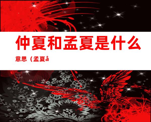 仲夏和孟夏是什么意思(孟夏季夏仲夏是什么意思)