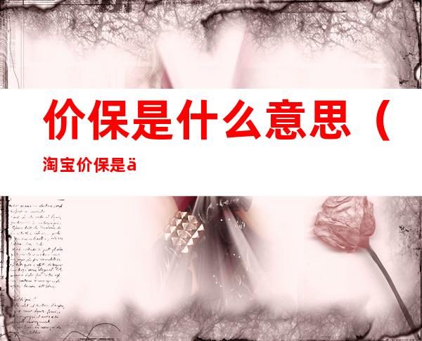价保是什么意思(淘宝价保是什么意思)
