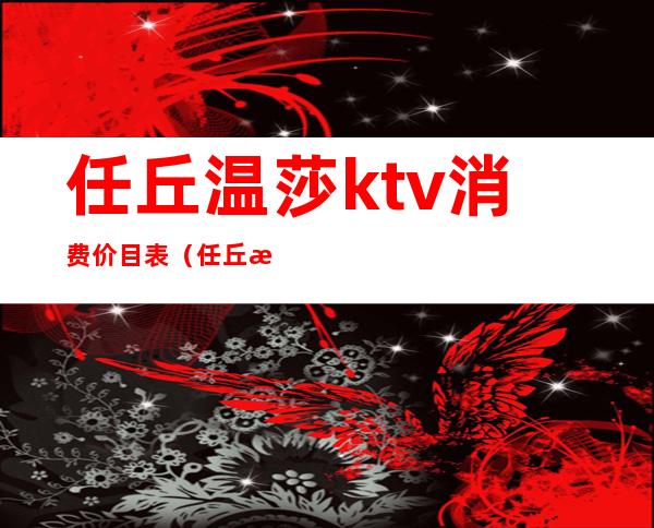 任丘温莎ktv消费价目表(任丘温莎ktv消费价目表)