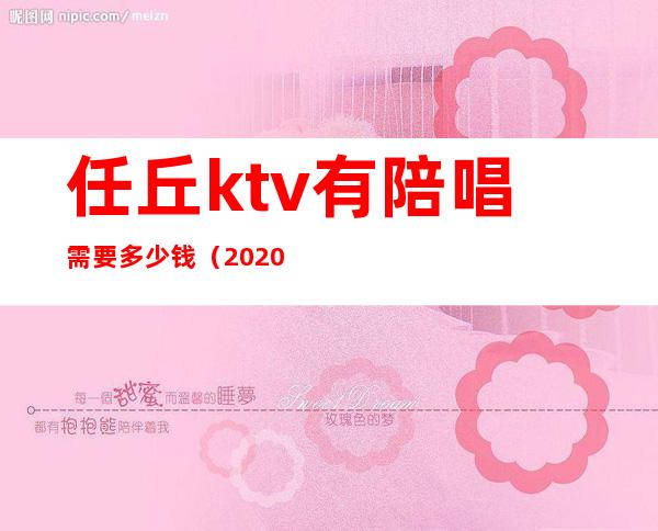 任丘ktv有陪唱需要多少钱(2020年任丘哪个ktv有陪唱)