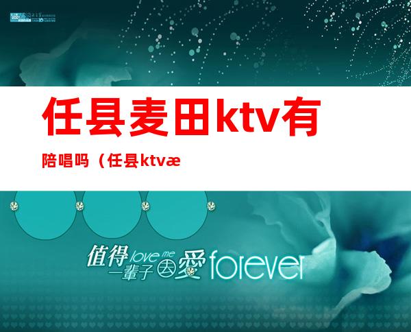 任县麦田ktv有陪唱吗(任县ktv比较开放)