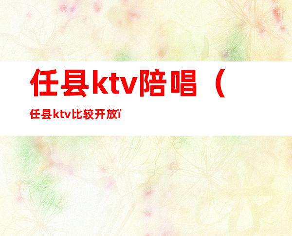 任县ktv陪唱(任县ktv比较开放)
