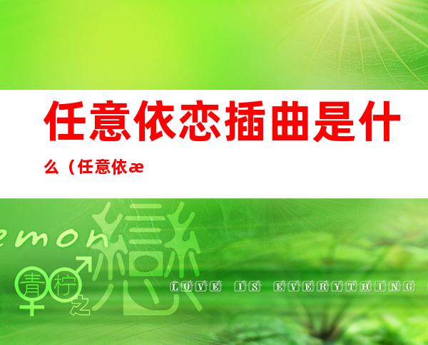 任意依恋插曲是什么(任意依恋歌曲在线试听)