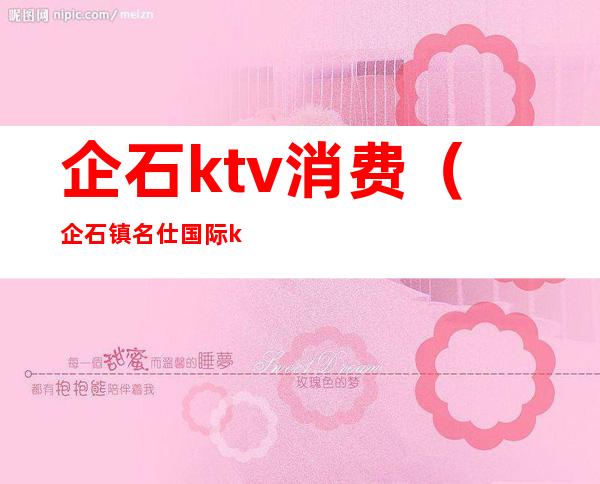企石ktv消费(企石镇名仕国际ktv)