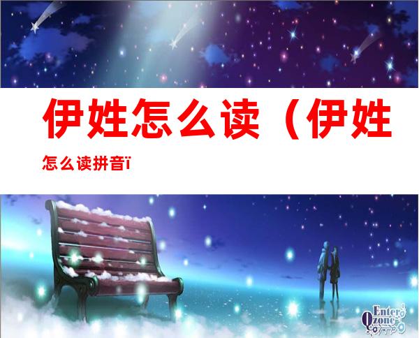 伊姓怎么读(伊姓怎么读拼音)