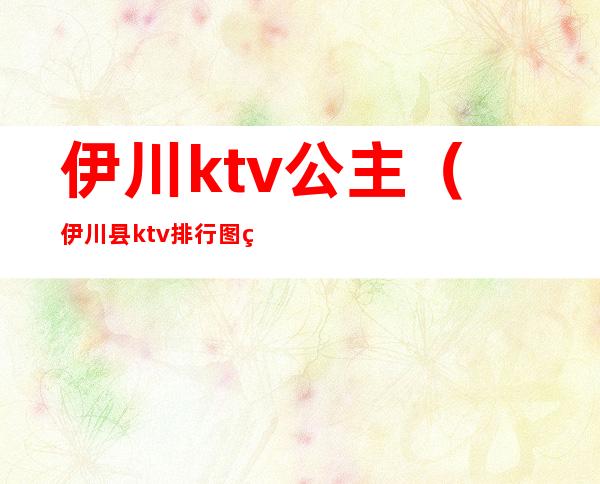 伊川ktv公主（伊川县ktv排行图片）